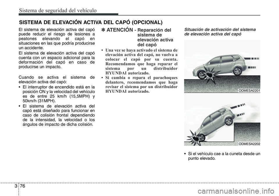 Hyundai Santa Fe 2015 Manual del propietario (in Spanish) Sistema de seguridad del vehículo
76 3
El sistema de elevación activa del capó
puede reducir el riesgo de lesiones a
peatones elevando el capó en
situaciones en las que podría producirse
un accid Hyundai Santa Fe 2015 Manual del propietario (in Spanish) Sistema de seguridad del vehículo
76 3
El sistema de elevación activa del capó
puede reducir el riesgo de lesiones a
peatones elevando el capó en
situaciones en las que podría producirse
un accid