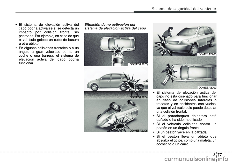 Hyundai Santa Fe 2015 Manual del propietario (in Spanish) 377
Sistema de seguridad del vehículo
• El sistema de elevación activa del
capó podría activarse si se detecta un
impacto por colisión frontal sin
peatones. Por ejemplo, en caso de que
el vehí Hyundai Santa Fe 2015 Manual del propietario (in Spanish) 377
Sistema de seguridad del vehículo
• El sistema de elevación activa del
capó podría activarse si se detecta un
impacto por colisión frontal sin
peatones. Por ejemplo, en caso de que
el vehí