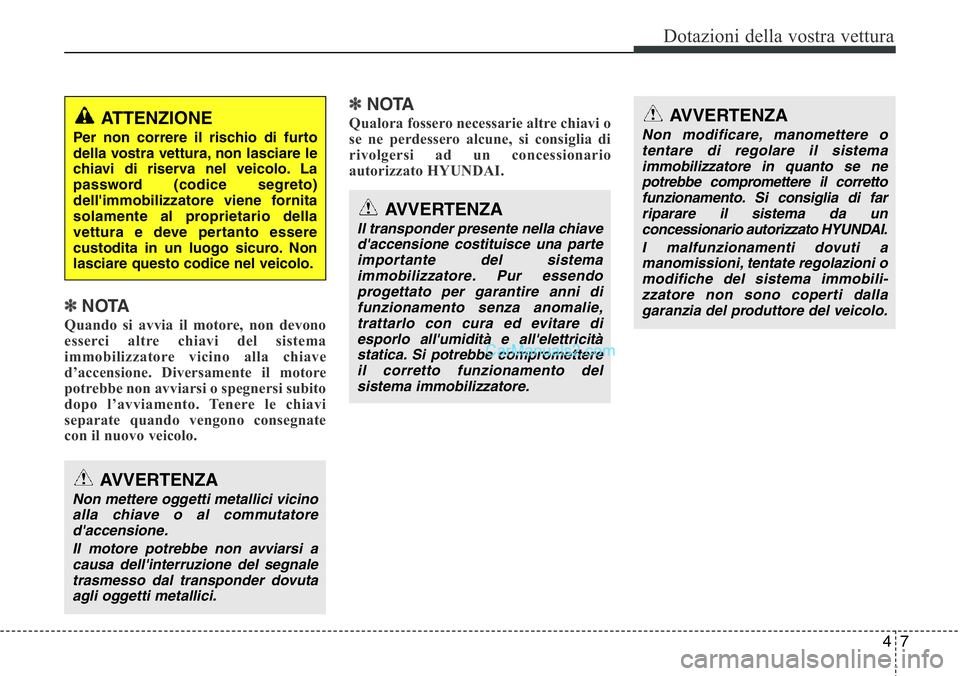 Hyundai Santa Fe 2015 Manuale del proprietario (in Italian) 47
Dotazioni della vostra vettura
✽NOTA
Quando si avvia il motore, non devono
esserci altre chiavi del sistema
immobilizzatore vicino alla chiave
d’accensione. Diversamente il motore
potrebbe non Hyundai Santa Fe 2015 Manuale del proprietario (in Italian) 47
Dotazioni della vostra vettura
✽NOTA
Quando si avvia il motore, non devono
esserci altre chiavi del sistema
immobilizzatore vicino alla chiave
d’accensione. Diversamente il motore
potrebbe non