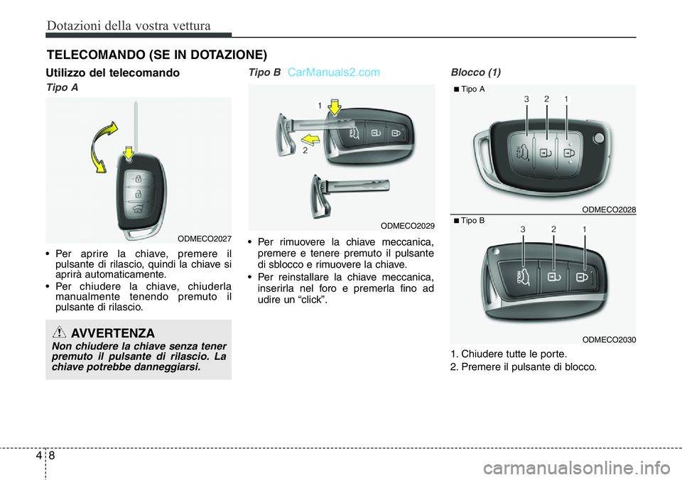 Hyundai Santa Fe 2015 Manuale del proprietario (in Italian) Dotazioni della vostra vettura
8 4
TELECOMANDO (SE IN DOTAZIONE)
Utilizzo del telecomando
Tipo A
• Per aprire la chiave, premere il
pulsante di rilascio, quindi la chiave si
aprirà automaticamente Hyundai Santa Fe 2015 Manuale del proprietario (in Italian) Dotazioni della vostra vettura
8 4
TELECOMANDO (SE IN DOTAZIONE)
Utilizzo del telecomando
Tipo A
• Per aprire la chiave, premere il
pulsante di rilascio, quindi la chiave si
aprirà automaticamente