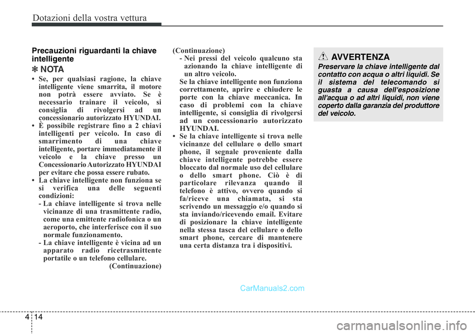 Hyundai Santa Fe 2015  Manuale del proprietario (in Italian) Dotazioni della vostra vettura
14 4
Precauzioni riguardanti la chiave
intelligente
✽NOTA
• Se, per qualsiasi ragione, la chiave
intelligente viene smarrita, il motore
non potrà essere avviato. Se