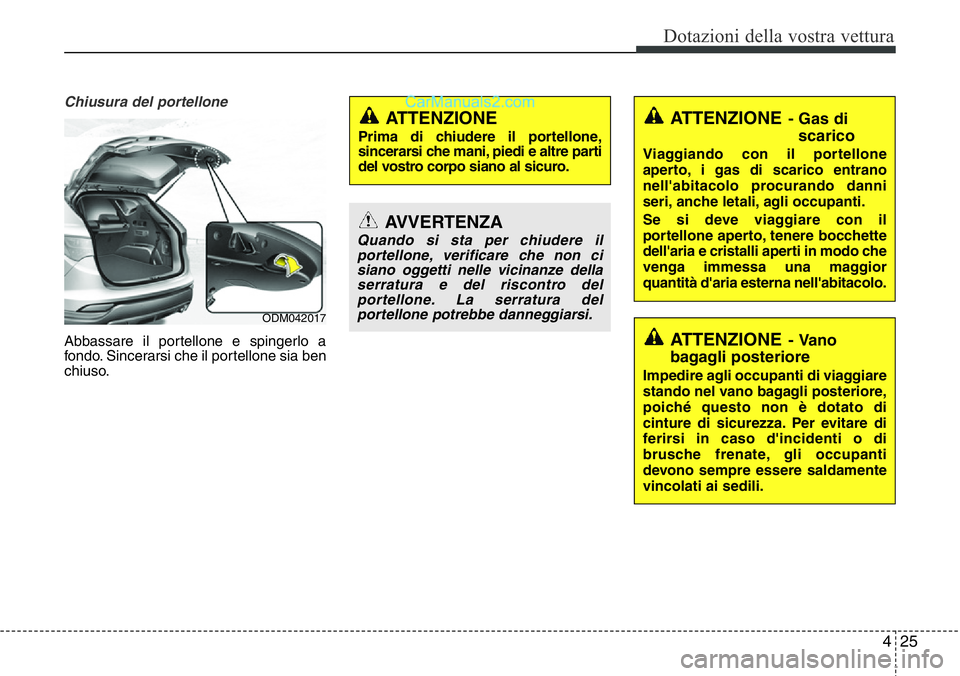 Hyundai Santa Fe 2015 Manuale del proprietario (in Italian) 425
Dotazioni della vostra vettura
Chiusura del portellone
Abbassare il portellone e spingerlo a
fondo. Sincerarsi che il portellone sia ben
chiuso.
ATTENZIONE
Prima di chiudere il portellone,
sincera Hyundai Santa Fe 2015 Manuale del proprietario (in Italian) 425
Dotazioni della vostra vettura
Chiusura del portellone
Abbassare il portellone e spingerlo a
fondo. Sincerarsi che il portellone sia ben
chiuso.
ATTENZIONE
Prima di chiudere il portellone,
sincera