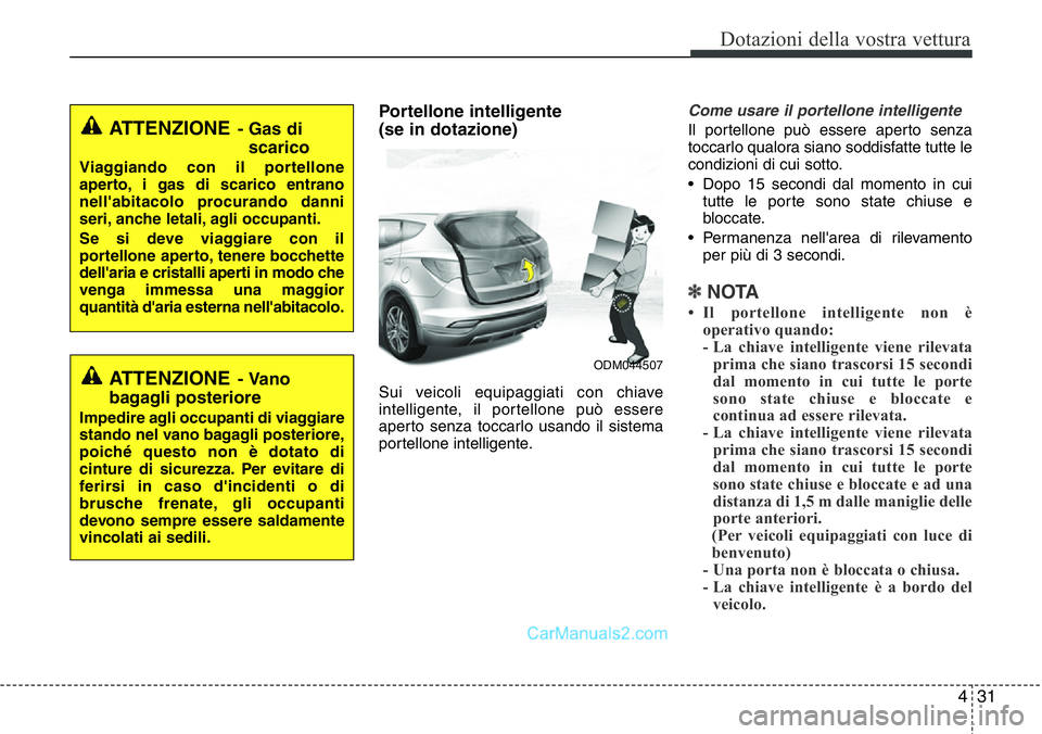 Hyundai Santa Fe 2015 Manuale del proprietario (in Italian) 431
Dotazioni della vostra vettura
Portellone intelligente
(se in dotazione)
Sui veicoli equipaggiati con chiave
intelligente, il portellone può essere
aperto senza toccarlo usando il sistema
portel Hyundai Santa Fe 2015 Manuale del proprietario (in Italian) 431
Dotazioni della vostra vettura
Portellone intelligente
(se in dotazione)
Sui veicoli equipaggiati con chiave
intelligente, il portellone può essere
aperto senza toccarlo usando il sistema
portel