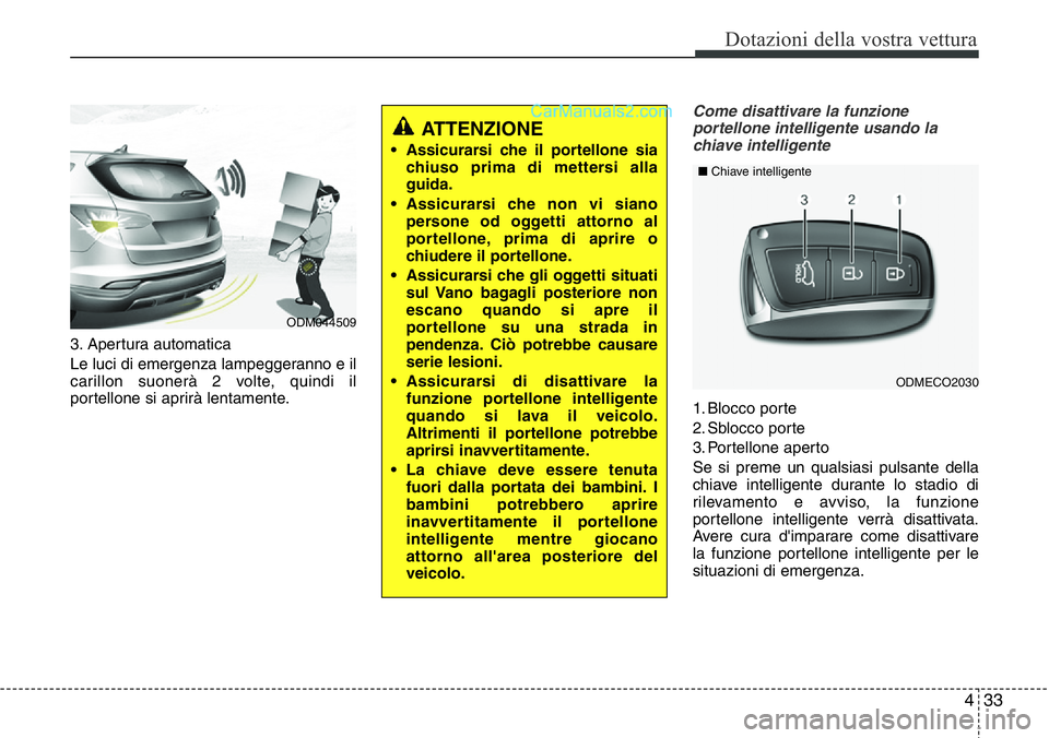 Hyundai Santa Fe 2015 Manuale del proprietario (in Italian) 433
Dotazioni della vostra vettura
3. Apertura automatica
Le luci di emergenza lampeggeranno e il
carillon suonerà 2 volte, quindi il
portellone si aprirà lentamente.
Come disattivare la funzione
po Hyundai Santa Fe 2015 Manuale del proprietario (in Italian) 433
Dotazioni della vostra vettura
3. Apertura automatica
Le luci di emergenza lampeggeranno e il
carillon suonerà 2 volte, quindi il
portellone si aprirà lentamente.
Come disattivare la funzione
po