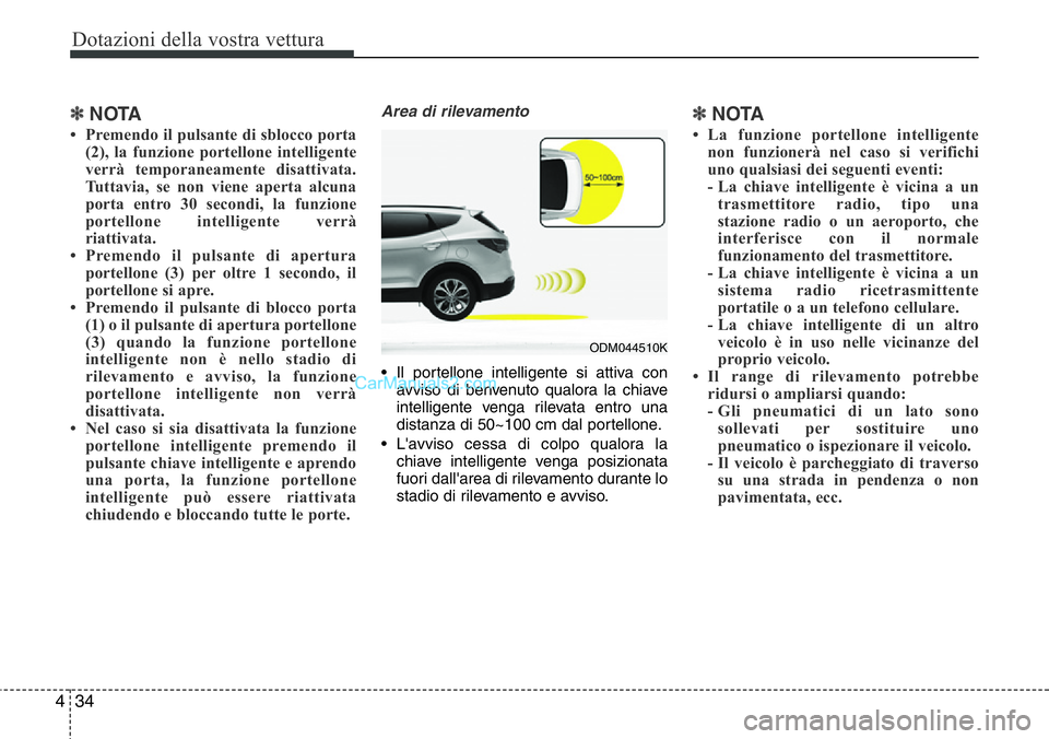 Hyundai Santa Fe 2015  Manuale del proprietario (in Italian) Dotazioni della vostra vettura
34 4
✽NOTA
• Premendo il pulsante di sblocco porta
(2), la funzione portellone intelligente
verrà temporaneamente disattivata.
Tuttavia, se non viene aperta alcuna
