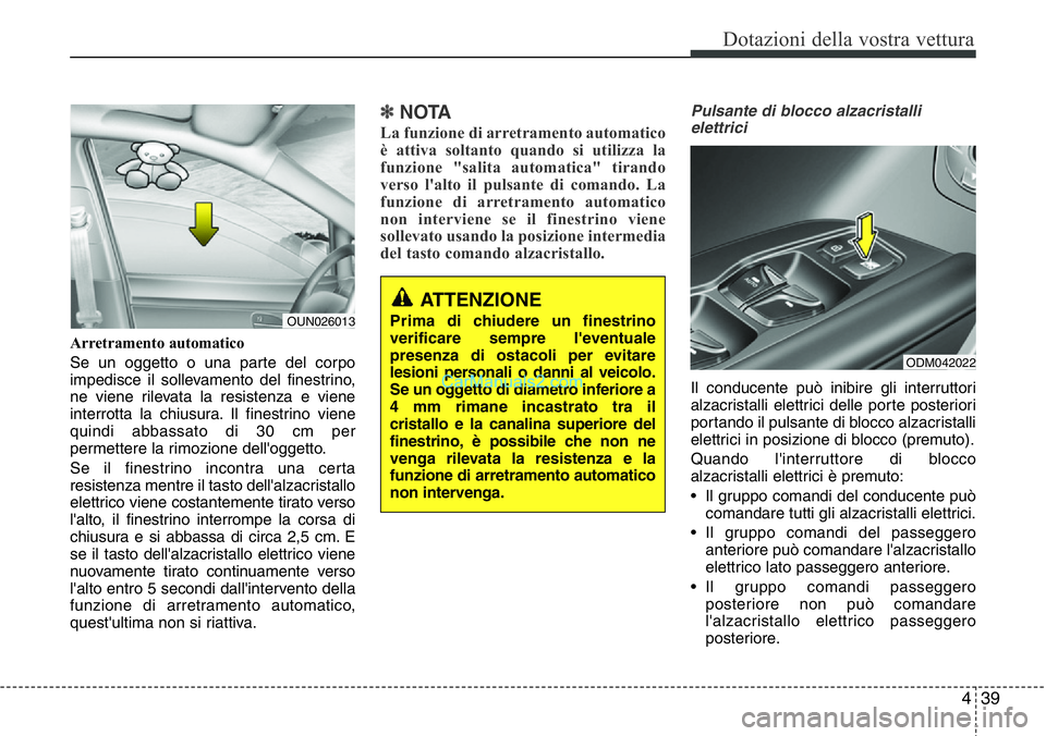 Hyundai Santa Fe 2015 Manuale del proprietario (in Italian) 439
Dotazioni della vostra vettura
Arretramento automatico
Se un oggetto o una parte del corpo
impedisce il sollevamento del finestrino,
ne viene rilevata la resistenza e viene
interrotta la chiusura. Hyundai Santa Fe 2015 Manuale del proprietario (in Italian) 439
Dotazioni della vostra vettura
Arretramento automatico
Se un oggetto o una parte del corpo
impedisce il sollevamento del finestrino,
ne viene rilevata la resistenza e viene
interrotta la chiusura.