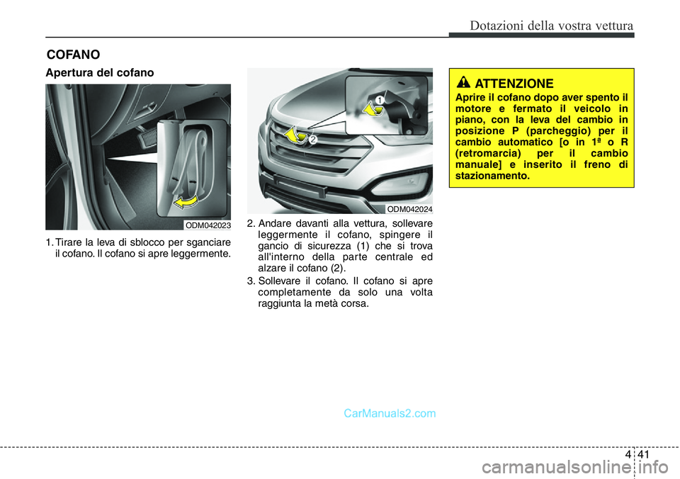 Hyundai Santa Fe 2015 Manuale del proprietario (in Italian) 441
Dotazioni della vostra vettura
Apertura del cofano
1. Tirare la leva di sblocco per sganciare
il cofano. Il cofano si apre leggermente.2. Andare davanti alla vettura, sollevare
leggermente il cof Hyundai Santa Fe 2015 Manuale del proprietario (in Italian) 441
Dotazioni della vostra vettura
Apertura del cofano
1. Tirare la leva di sblocco per sganciare
il cofano. Il cofano si apre leggermente.2. Andare davanti alla vettura, sollevare
leggermente il cof