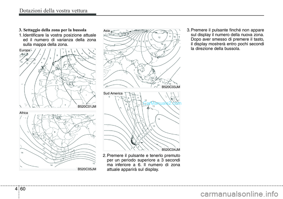 Hyundai Santa Fe 2015 Manuale del proprietario (in Italian) Dotazioni della vostra vettura
60 4
3. Settaggio della zona per la bussola
1. Identificare la vostra posizione attuale
ed il numero di varianza della zona
sulla mappa della zona.
2. Premere il pulsant Hyundai Santa Fe 2015 Manuale del proprietario (in Italian) Dotazioni della vostra vettura
60 4
3. Settaggio della zona per la bussola
1. Identificare la vostra posizione attuale
ed il numero di varianza della zona
sulla mappa della zona.
2. Premere il pulsant