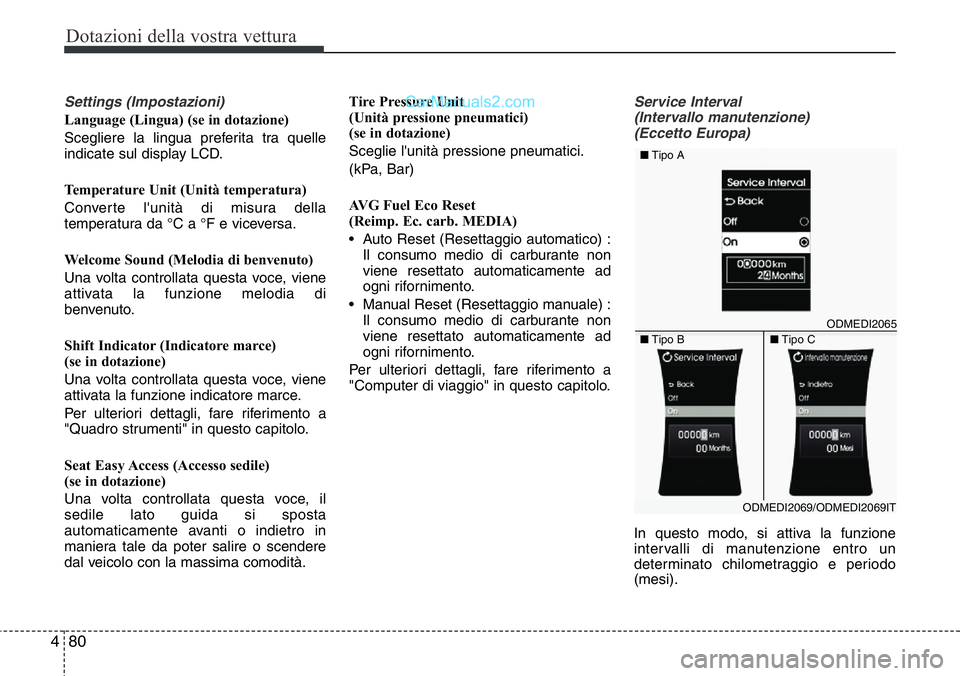 Hyundai Santa Fe 2015  Manuale del proprietario (in Italian) Dotazioni della vostra vettura
80 4
Settings (Impostazioni)
Language (Lingua) (se in dotazione)
Scegliere la lingua preferita tra quelle
indicate sul display LCD.
Temperature Unit (Unità temperatura)