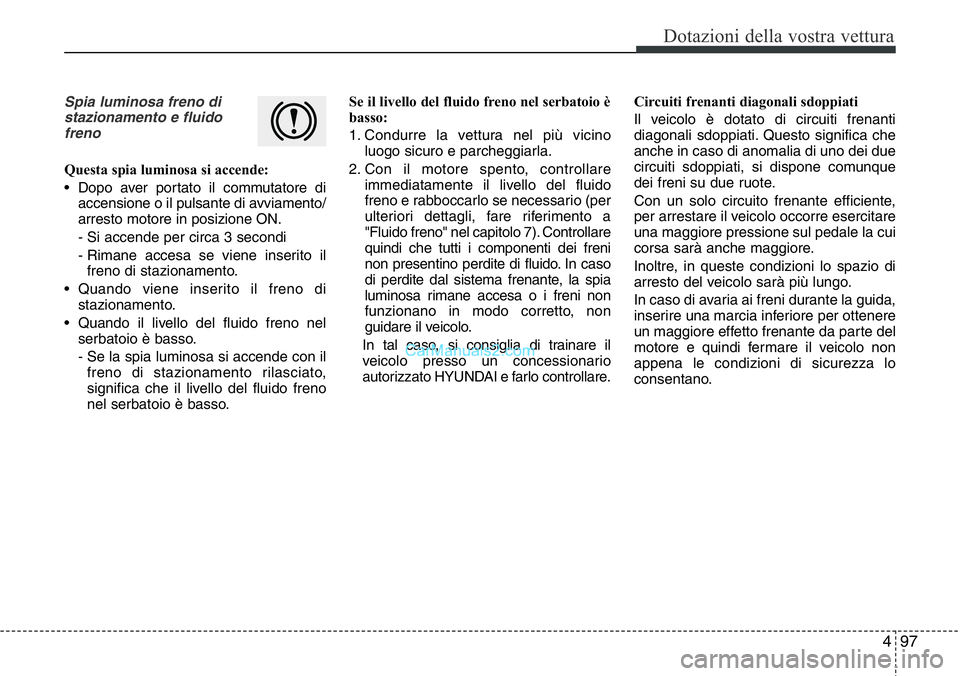 Hyundai Santa Fe 2015 Manuale del proprietario (in Italian) 497
Dotazioni della vostra vettura
Spia luminosa freno di
stazionamento e fluido
freno
Questa spia luminosa si accende:
• Dopo aver portato il commutatore di
accensione o il pulsante di avviamento/
Hyundai Santa Fe 2015 Manuale del proprietario (in Italian) 497
Dotazioni della vostra vettura
Spia luminosa freno di
stazionamento e fluido
freno
Questa spia luminosa si accende:
• Dopo aver portato il commutatore di
accensione o il pulsante di avviamento/