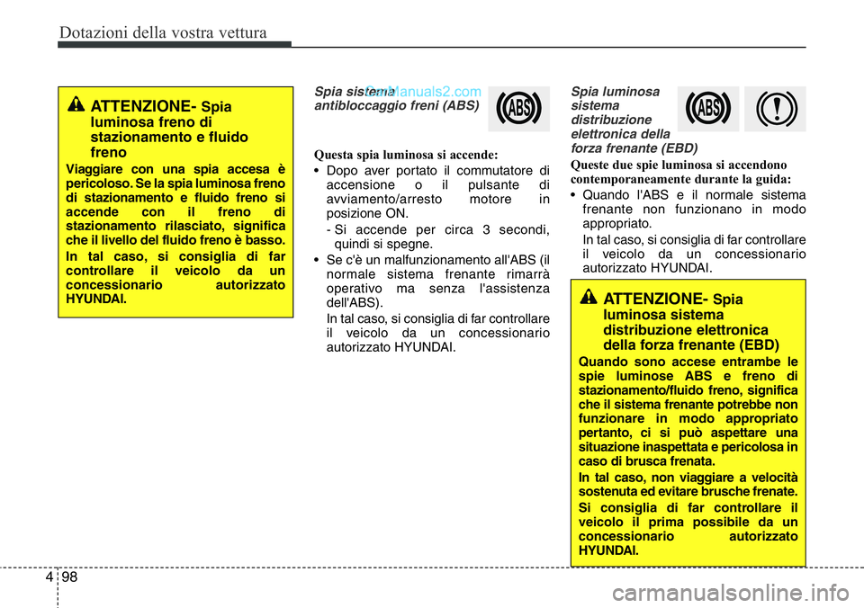 Hyundai Santa Fe 2015 Manuale del proprietario (in Italian) Dotazioni della vostra vettura
98 4
Spia sistema
antibloccaggio freni (ABS)
Questa spia luminosa si accende:
• Dopo aver portato il commutatore di
accensione o il pulsante di
avviamento/arresto moto Hyundai Santa Fe 2015 Manuale del proprietario (in Italian) Dotazioni della vostra vettura
98 4
Spia sistema
antibloccaggio freni (ABS)
Questa spia luminosa si accende:
• Dopo aver portato il commutatore di
accensione o il pulsante di
avviamento/arresto moto