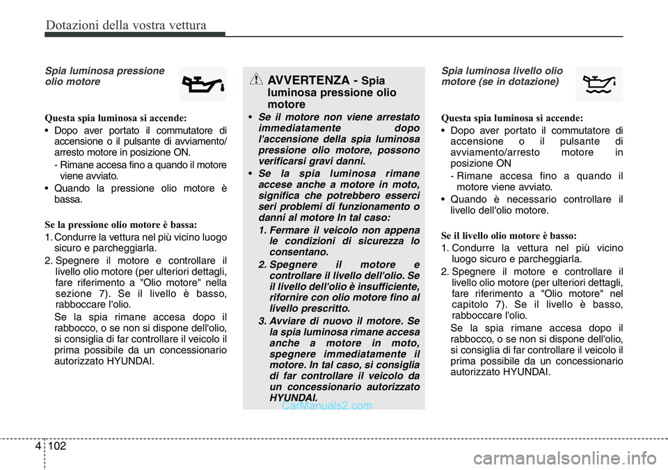 Hyundai Santa Fe 2015 Manuale del proprietario (in Italian) Dotazioni della vostra vettura
102 4
Spia luminosa pressione
olio motore
Questa spia luminosa si accende:
• Dopo aver portato il commutatore di
accensione o il pulsante di avviamento/
arresto motore Hyundai Santa Fe 2015 Manuale del proprietario (in Italian) Dotazioni della vostra vettura
102 4
Spia luminosa pressione
olio motore
Questa spia luminosa si accende:
• Dopo aver portato il commutatore di
accensione o il pulsante di avviamento/
arresto motore