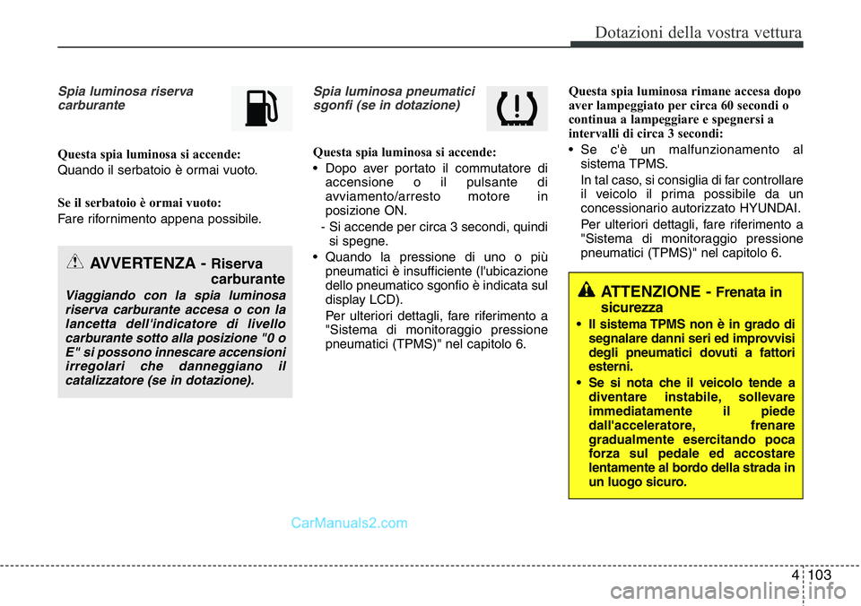 Hyundai Santa Fe 2015 Manuale del proprietario (in Italian) 4 103
Dotazioni della vostra vettura
Spia luminosa riserva
carburante
Questa spia luminosa si accende:
Quando il serbatoio è ormai vuoto.
Se il serbatoio è ormai vuoto:
Fare rifornimento appena poss Hyundai Santa Fe 2015 Manuale del proprietario (in Italian) 4 103
Dotazioni della vostra vettura
Spia luminosa riserva
carburante
Questa spia luminosa si accende:
Quando il serbatoio è ormai vuoto.
Se il serbatoio è ormai vuoto:
Fare rifornimento appena poss