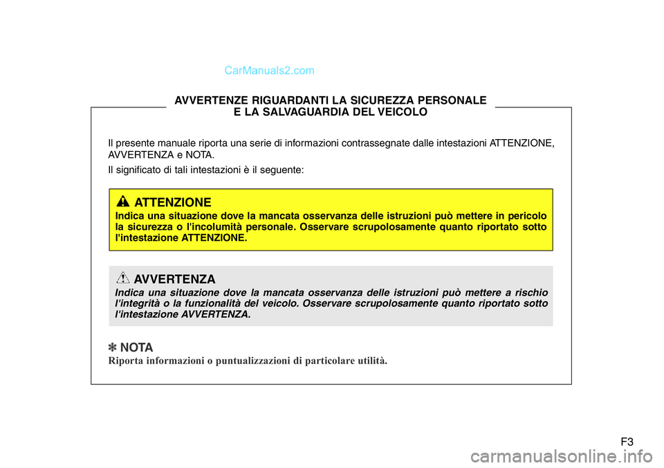 Hyundai Santa Fe 2015  Manuale del proprietario (in Italian) F3
Il presente manuale riporta una serie di informazioni contrassegnate dalle intestazioni ATTENZIONE,
AVVERTENZA e NOTA.
Il significato di tali intestazioni è il seguente:
✽ NOTA
Riporta informazi
