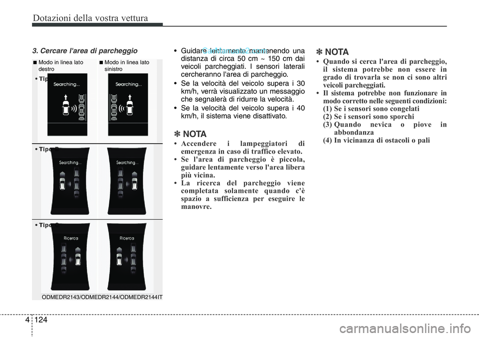 Hyundai Santa Fe 2015 Manuale del proprietario (in Italian) Dotazioni della vostra vettura
124 4
3. Cercare l'area di parcheggio• Guidare lentamente mantenendo una
distanza di circa 50 cm ~ 150 cm dai
veicoli parcheggiati. I sensori laterali
cercheranno Hyundai Santa Fe 2015 Manuale del proprietario (in Italian) Dotazioni della vostra vettura
124 4
3. Cercare l'area di parcheggio• Guidare lentamente mantenendo una
distanza di circa 50 cm ~ 150 cm dai
veicoli parcheggiati. I sensori laterali
cercheranno
