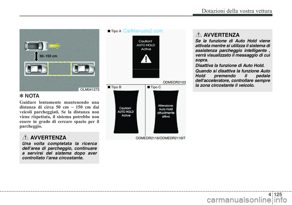 Hyundai Santa Fe 2015 Manuale del proprietario (in Italian) 4 125
Dotazioni della vostra vettura
✽NOTA
Guidare lentamente mantenendo una
distanza di circa 50 cm ~ 150 cm dai
veicoli parcheggiati. Se la distanza non
viene rispettata, il sistema potrebbe non
e Hyundai Santa Fe 2015 Manuale del proprietario (in Italian) 4 125
Dotazioni della vostra vettura
✽NOTA
Guidare lentamente mantenendo una
distanza di circa 50 cm ~ 150 cm dai
veicoli parcheggiati. Se la distanza non
viene rispettata, il sistema potrebbe non
e