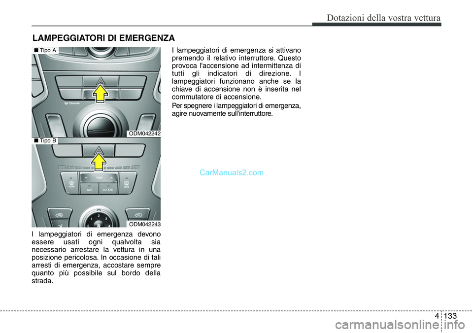 Hyundai Santa Fe 2015 Manuale del proprietario (in Italian) 4 133
Dotazioni della vostra vettura
I lampeggiatori di emergenza devono
essere usati ogni qualvolta sia
necessario arrestare la vettura in una
posizione pericolosa. In occasione di tali
arresti di em Hyundai Santa Fe 2015 Manuale del proprietario (in Italian) 4 133
Dotazioni della vostra vettura
I lampeggiatori di emergenza devono
essere usati ogni qualvolta sia
necessario arrestare la vettura in una
posizione pericolosa. In occasione di tali
arresti di em