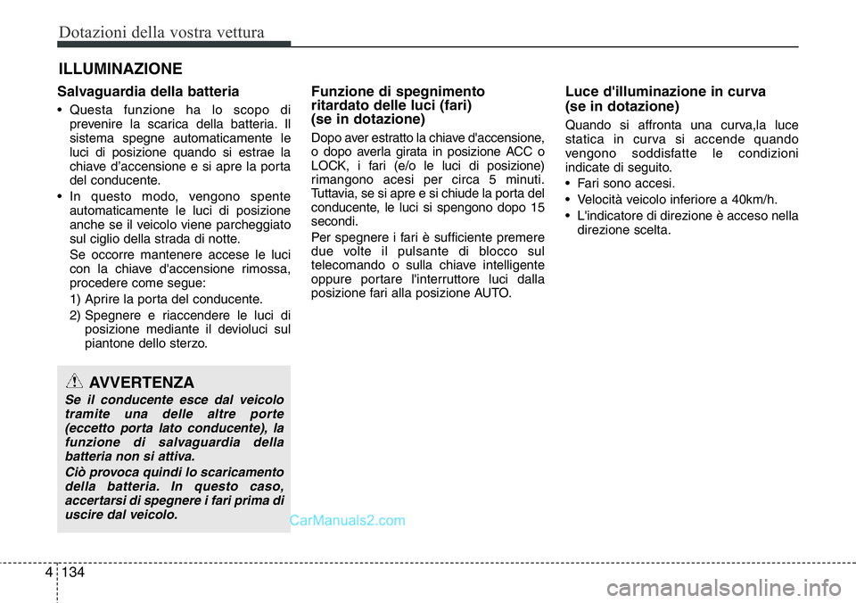 Hyundai Santa Fe 2015 Manuale del proprietario (in Italian) Dotazioni della vostra vettura
134 4
ILLUMINAZIONE
Salvaguardia della batteria
• Questa funzione ha lo scopo di
prevenire la scarica della batteria. Il
sistema spegne automaticamente le
luci di posi Hyundai Santa Fe 2015 Manuale del proprietario (in Italian) Dotazioni della vostra vettura
134 4
ILLUMINAZIONE
Salvaguardia della batteria
• Questa funzione ha lo scopo di
prevenire la scarica della batteria. Il
sistema spegne automaticamente le
luci di posi