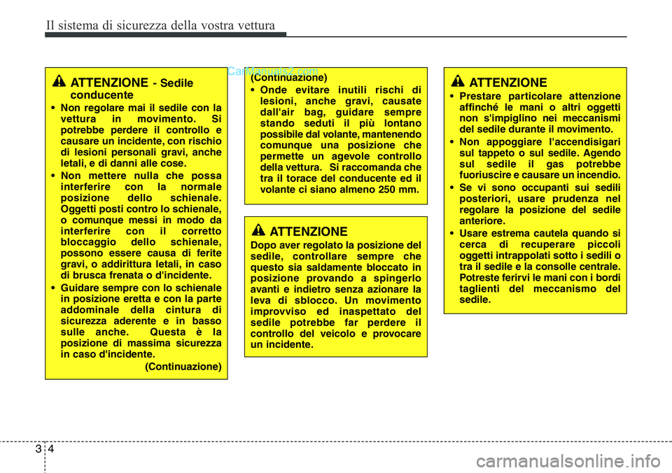 Hyundai Santa Fe 2015  Manuale del proprietario (in Italian) Il sistema di sicurezza della vostra vettura
4 3
(Continuazione)
• Onde evitare inutili rischi di
lesioni, anche gravi, causate
dall'air bag, guidare sempre
stando seduti il più lontano
possibi