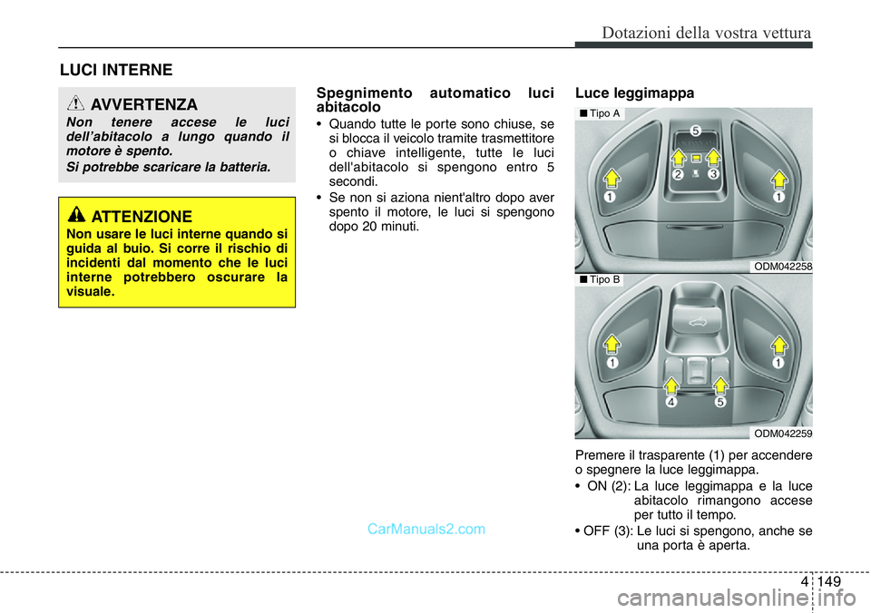 Hyundai Santa Fe 2015 Manuale del proprietario (in Italian) 4149
Dotazioni della vostra vettura
LUCI INTERNE
Spegnimento automatico luci
abitacolo
• Quando tutte le porte sono chiuse, se
si blocca il veicolo tramite trasmettitore
o chiave intelligente, tutte Hyundai Santa Fe 2015 Manuale del proprietario (in Italian) 4149
Dotazioni della vostra vettura
LUCI INTERNE
Spegnimento automatico luci
abitacolo
• Quando tutte le porte sono chiuse, se
si blocca il veicolo tramite trasmettitore
o chiave intelligente, tutte