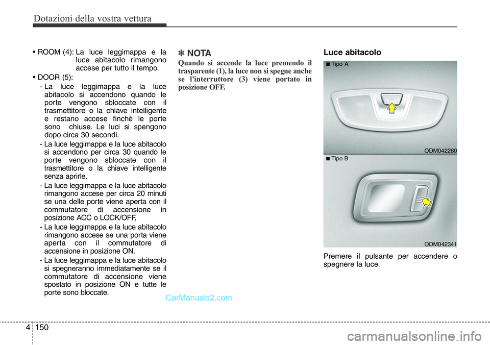 Hyundai Santa Fe 2015 Manuale del proprietario (in Italian) Dotazioni della vostra vettura
150 4
• ROOM (4): La luce leggimappa e la
luce abitacolo rimangono
accese per tutto il tempo.
• DOOR (5):
- La luce leggimappa e la luce
abitacolo si accendon Hyundai Santa Fe 2015 Manuale del proprietario (in Italian) Dotazioni della vostra vettura
150 4
• ROOM (4): La luce leggimappa e la
luce abitacolo rimangono
accese per tutto il tempo.
• DOOR (5):
- La luce leggimappa e la luce
abitacolo si accendon