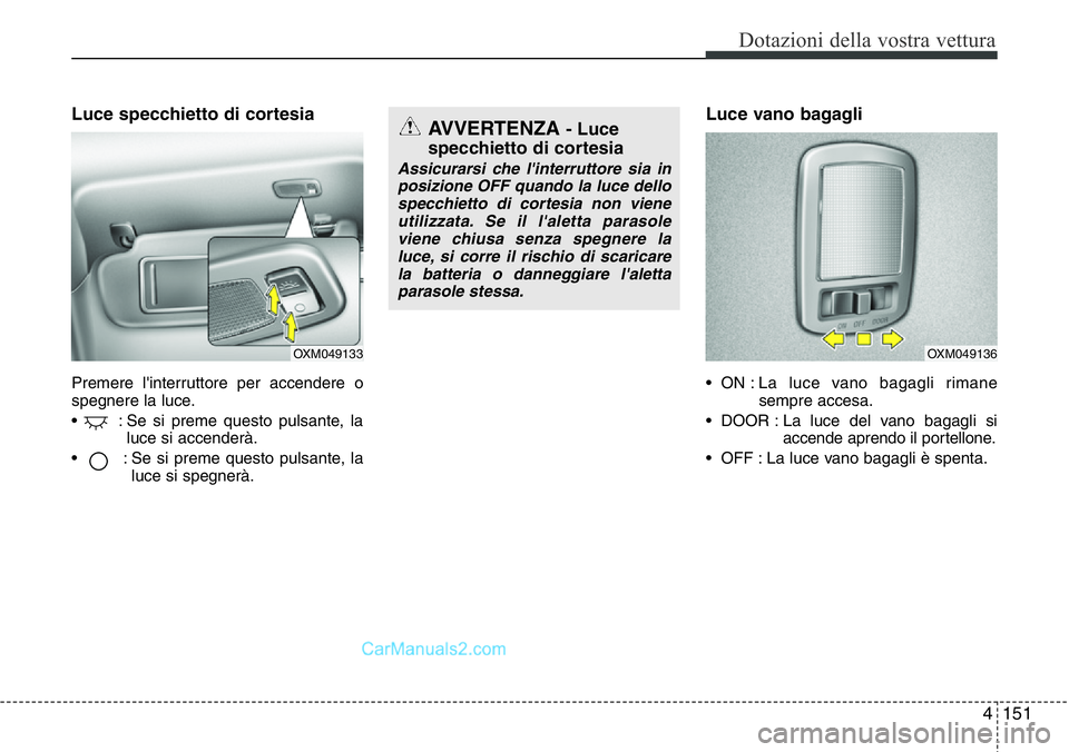 Hyundai Santa Fe 2015 Manuale del proprietario (in Italian) 4151
Dotazioni della vostra vettura
Luce specchietto di cortesia
Premere l'interruttore per accendere o
spegnere la luce.
• : Se si preme questo pulsante, la
luce si accenderà.
• : Se si pr Hyundai Santa Fe 2015 Manuale del proprietario (in Italian) 4151
Dotazioni della vostra vettura
Luce specchietto di cortesia
Premere l'interruttore per accendere o
spegnere la luce.
• : Se si preme questo pulsante, la
luce si accenderà.
• : Se si pr