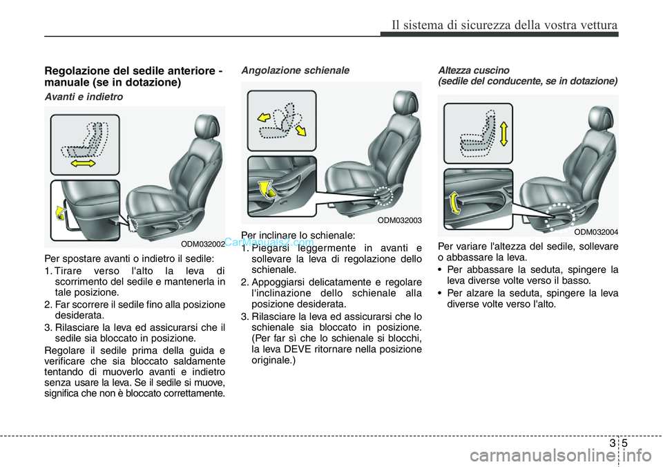 Hyundai Santa Fe 2015  Manuale del proprietario (in Italian) 35
Il sistema di sicurezza della vostra vettura
Regolazione del sedile anteriore -
manuale (se in dotazione)
Avanti e indietro
Per spostare avanti o indietro il sedile:
1. Tirare verso l'alto la l