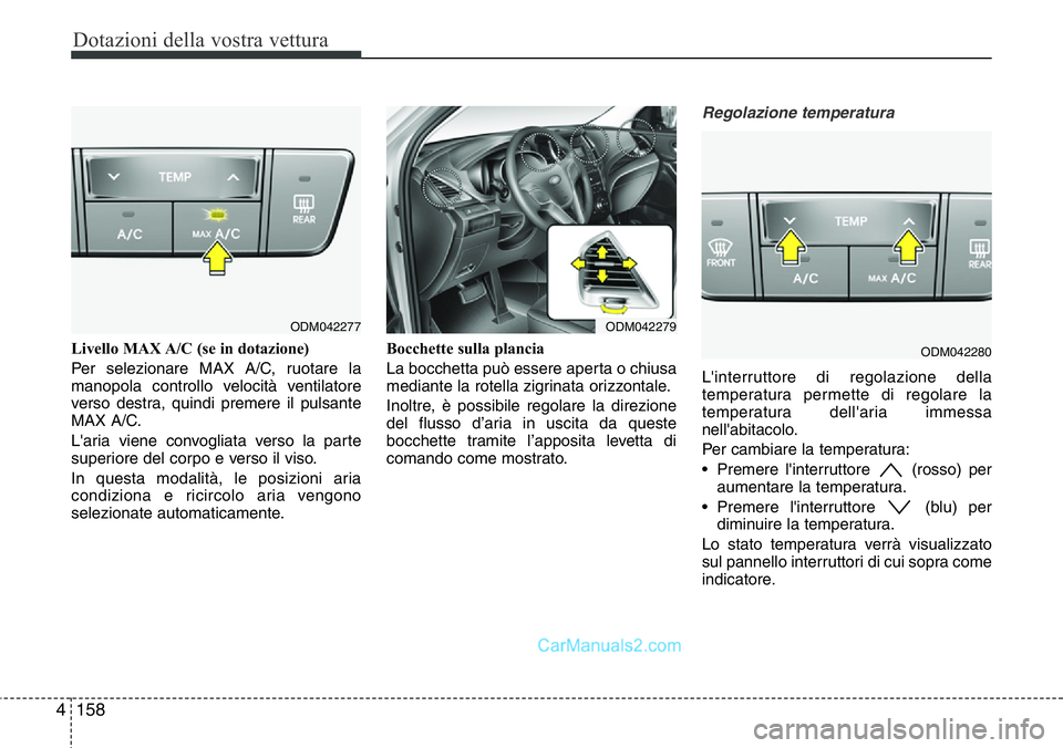 Hyundai Santa Fe 2015  Manuale del proprietario (in Italian) Dotazioni della vostra vettura
158 4
Livello MAX A/C (se in dotazione)
Per selezionare MAX A/C, ruotare la
manopola controllo velocità ventilatore
verso destra, quindi premere il pulsante
MAX A/C.
L&