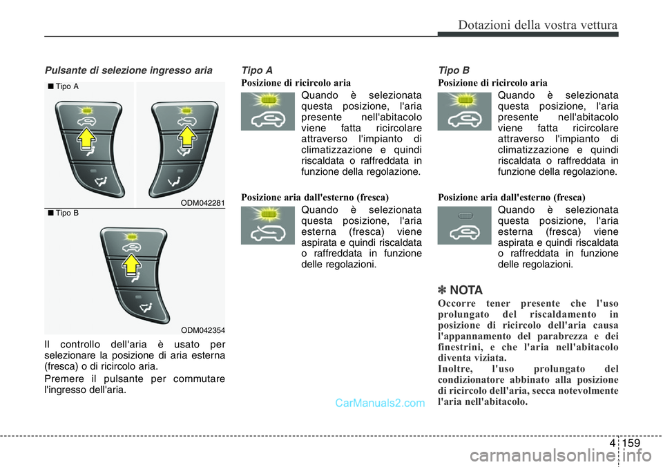 Hyundai Santa Fe 2015  Manuale del proprietario (in Italian) 4159
Dotazioni della vostra vettura
Pulsante di selezione ingresso aria
Il controllo dell'aria è usato per
selezionare la posizione di aria esterna
(fresca) o di ricircolo aria.
Premere il pulsan