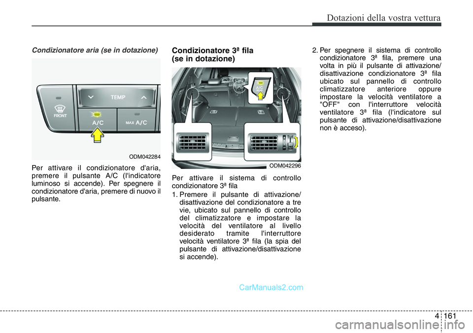 Hyundai Santa Fe 2015  Manuale del proprietario (in Italian) 4161
Dotazioni della vostra vettura
Condizionatore aria (se in dotazione)
Per attivare il condizionatore d'aria,
premere il pulsante A/C (l'indicatore
luminoso si accende). Per spegnere il
con