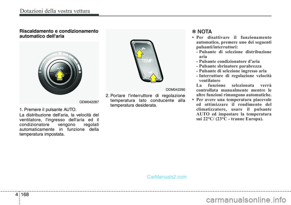 Hyundai Santa Fe 2015  Manuale del proprietario (in Italian) Dotazioni della vostra vettura
168 4
Riscaldamento e condizionamento
automatico dell'aria
1. Premere il pulsante AUTO.
La distribuzione dell'aria, la velocità del
ventilatore, l'ingresso 