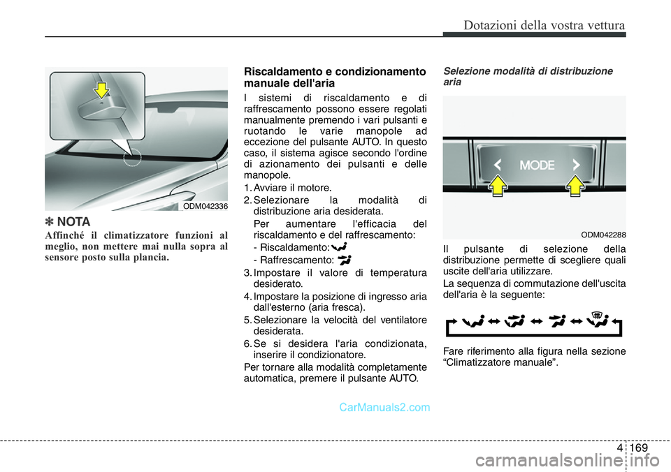 Hyundai Santa Fe 2015  Manuale del proprietario (in Italian) 4169
Dotazioni della vostra vettura
✽NOTA
Affinché il climatizzatore funzioni al
meglio, non mettere mai nulla sopra al
sensore posto sulla plancia. 
Riscaldamento e condizionamento
manuale dell