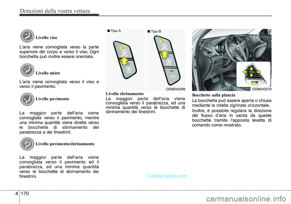 Hyundai Santa Fe 2015  Manuale del proprietario (in Italian) Dotazioni della vostra vettura
170 4
Livello viso
L'aria viene convogliata verso la parte
superiore del corpo e verso il viso. Ogni
bocchetta può inoltre essere orientata.
Livello misto
L'ari