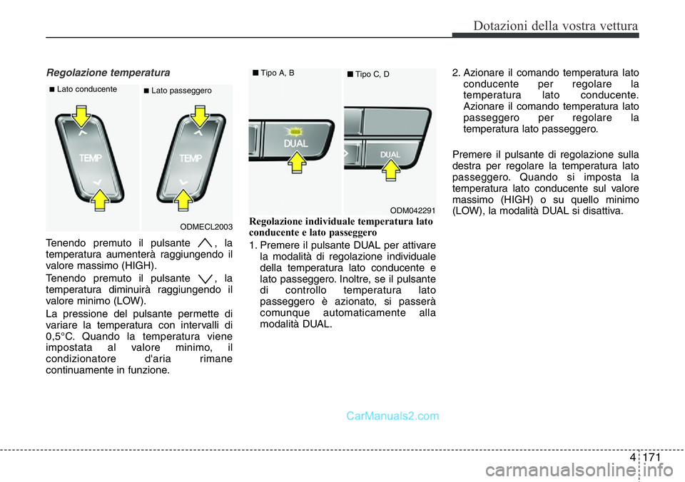 Hyundai Santa Fe 2015  Manuale del proprietario (in Italian) 4171
Dotazioni della vostra vettura
Regolazione temperatura
Tenendo premuto il pulsante  , la
temperatura aumenterà raggiungendo il
valore massimo (HIGH).
Tenendo premuto il pulsante  , la
temperatur