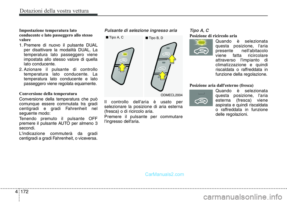 Hyundai Santa Fe 2015  Manuale del proprietario (in Italian) Dotazioni della vostra vettura
172 4
Impostazione temperatura lato
conducente e lato passeggero allo stesso
valore
1. Premere di nuovo il pulsante DUAL
per disattivare la modalità DUAL. La
temperatur