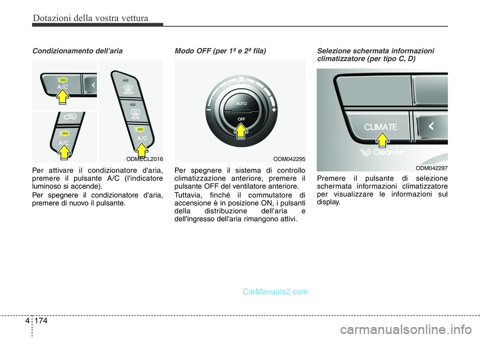 Hyundai Santa Fe 2015  Manuale del proprietario (in Italian) Dotazioni della vostra vettura
174 4
Condizionamento dell'aria
Per attivare il condizionatore d'aria,
premere il pulsante A/C (l'indicatore
luminoso si accende).
Per spegnere il condiziona