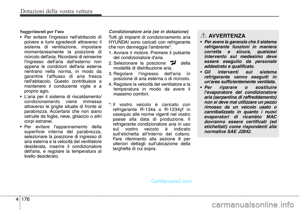 Hyundai Santa Fe 2015  Manuale del proprietario (in Italian) Dotazioni della vostra vettura
176 4
Suggerimenti per l'uso
• Per evitare l'ingresso nell'abitacolo di
polvere e fumi sgradevoli attraverso il
sistema di ventilazione, impostare
momentan