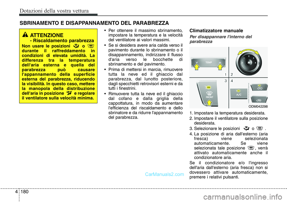 Hyundai Santa Fe 2015  Manuale del proprietario (in Italian) Dotazioni della vostra vettura
180 4
• Per ottenere il massimo sbrinamento,
impostare la temperatura e la velocità
del ventilatore ai valori massimi.
• Se si desidera avere aria calda verso il
pa