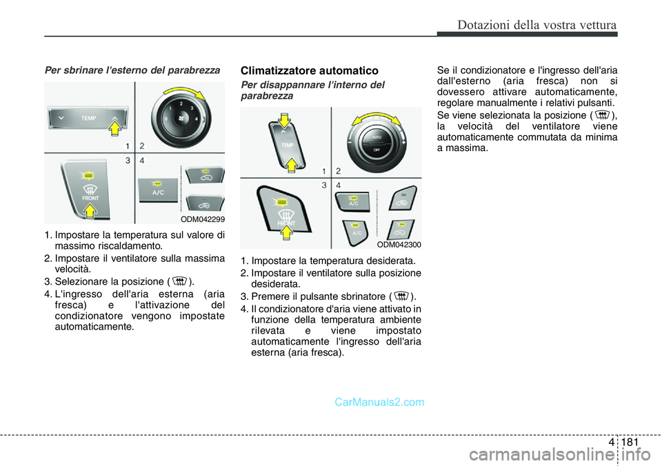 Hyundai Santa Fe 2015  Manuale del proprietario (in Italian) 4181
Dotazioni della vostra vettura
Per sbrinare l'esterno del parabrezza 
1. Impostare la temperatura sul valore di
massimo riscaldamento.
2. Impostare il ventilatore sulla massima
velocità.
3. 
