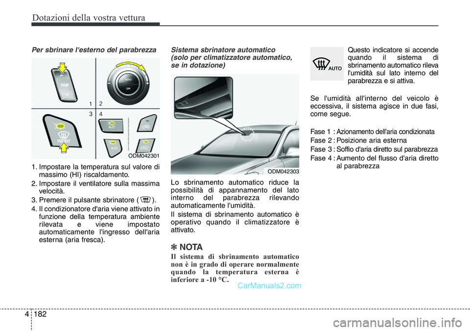 Hyundai Santa Fe 2015  Manuale del proprietario (in Italian) Dotazioni della vostra vettura
182 4
Per sbrinare l'esterno del parabrezza
1. Impostare la temperatura sul valore di
massimo (HI) riscaldamento.
2. Impostare il ventilatore sulla massima
velocità