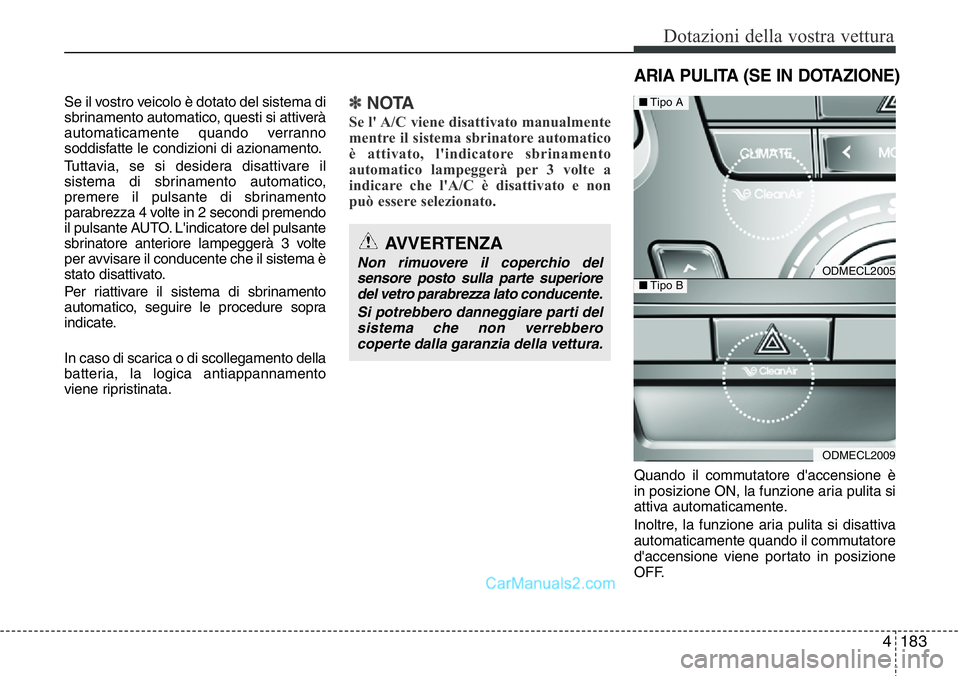 Hyundai Santa Fe 2015  Manuale del proprietario (in Italian) 4183
Dotazioni della vostra vettura
Se il vostro veicolo è dotato del sistema di
sbrinamento automatico, questi si attiverà
automaticamente quando verranno
soddisfatte le condizioni di azionamento.
