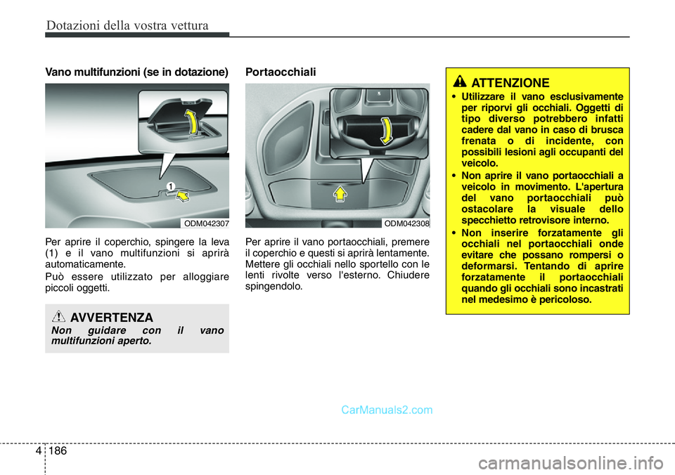 Hyundai Santa Fe 2015  Manuale del proprietario (in Italian) Dotazioni della vostra vettura
186 4
Vano multifunzioni (se in dotazione)
Per aprire il coperchio, spingere la leva
(1) e il vano multifunzioni si aprirà
automaticamente.
Può essere utilizzato per a