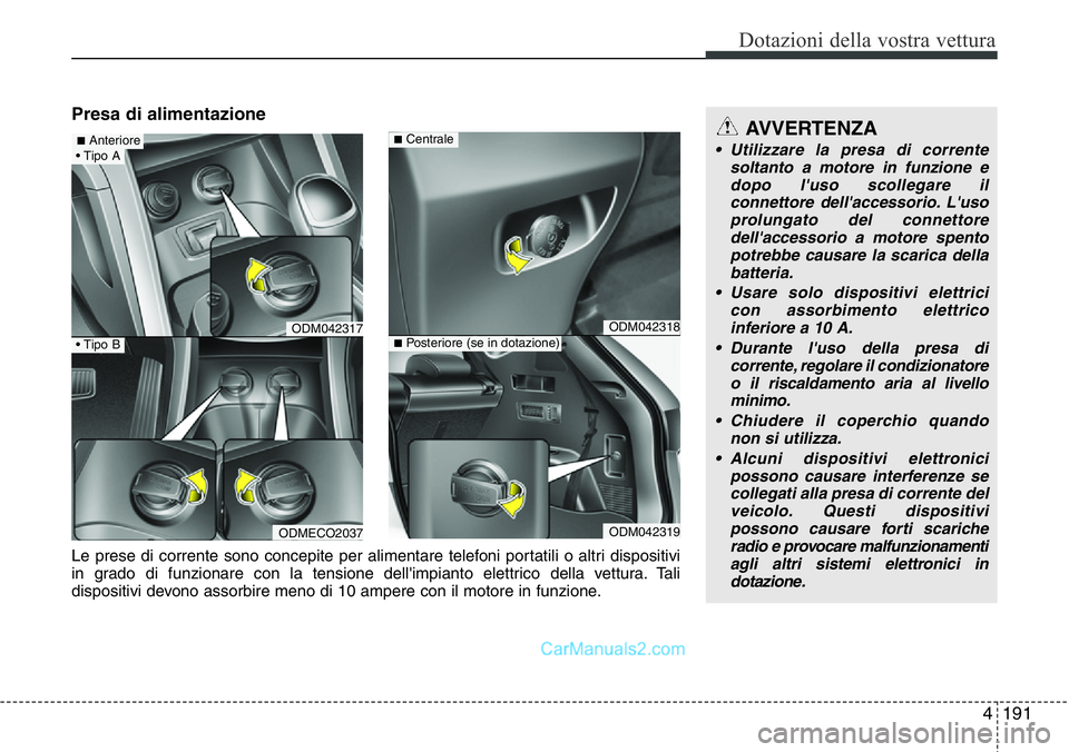 Hyundai Santa Fe 2015  Manuale del proprietario (in Italian) 4191
Dotazioni della vostra vettura
Presa di alimentazione
ODM042317
ODMECO2037
ODM042318
ODM042319
■Centrale
■Posteriore (se in dotazione)
Le prese di corrente sono concepite per alimentare telef