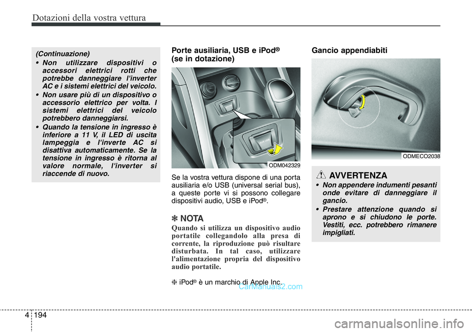 Hyundai Santa Fe 2015  Manuale del proprietario (in Italian) Dotazioni della vostra vettura
194 4
Porte ausiliaria, USB e iPod®
(se in dotazione)
Se la vostra vettura dispone di una porta
ausiliaria e/o USB (universal serial bus),
a queste porte vi si possono 