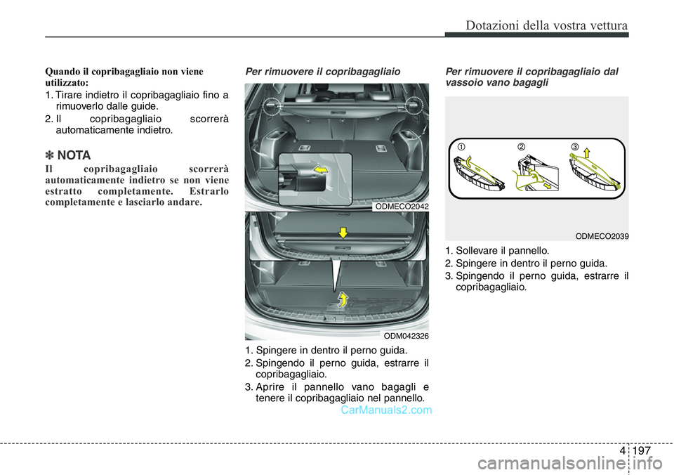 Hyundai Santa Fe 2015 Manuale del proprietario (in Italian) 4197
Dotazioni della vostra vettura
Quando il copribagagliaio non viene
utilizzato:
1. Tirare indietro il copribagagliaio fino a
rimuoverlo dalle guide.
2. Il copribagagliaio scorrerà
automaticamente Hyundai Santa Fe 2015 Manuale del proprietario (in Italian) 4197
Dotazioni della vostra vettura
Quando il copribagagliaio non viene
utilizzato:
1. Tirare indietro il copribagagliaio fino a
rimuoverlo dalle guide.
2. Il copribagagliaio scorrerà
automaticamente