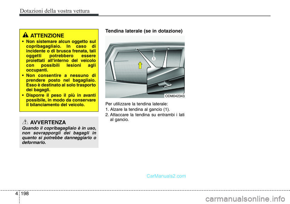 Hyundai Santa Fe 2015 Manuale del proprietario (in Italian) Dotazioni della vostra vettura
198 4
Tendina laterale (se in dotazione)
Per utilizzare la tendina laterale:
1. Alzare la tendina al gancio (1).
2. Attaccare la tendina su entrambi i lati
al gancio.
OD Hyundai Santa Fe 2015 Manuale del proprietario (in Italian) Dotazioni della vostra vettura
198 4
Tendina laterale (se in dotazione)
Per utilizzare la tendina laterale:
1. Alzare la tendina al gancio (1).
2. Attaccare la tendina su entrambi i lati
al gancio.
OD