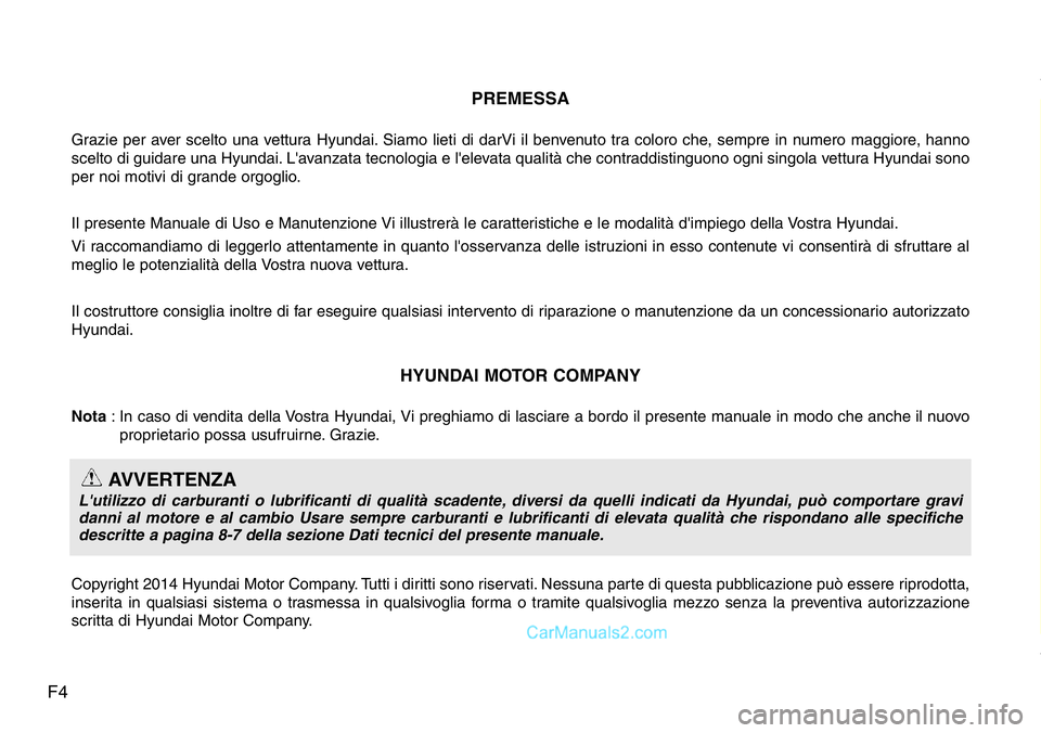 Hyundai Santa Fe 2015  Manuale del proprietario (in Italian) F4PREMESSA
Grazie per aver scelto una vettura Hyundai. Siamo lieti di darVi il benvenuto tra coloro che, sempre in numero maggiore, hanno
scelto di guidare una Hyundai. L'avanzata tecnologia e l&#