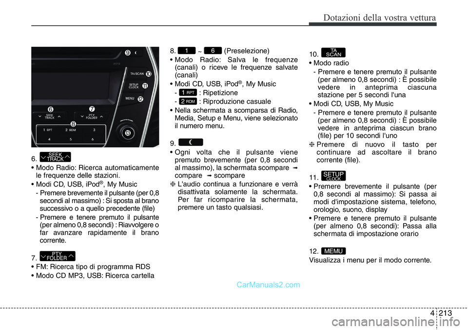 Hyundai Santa Fe 2015  Manuale del proprietario (in Italian) 4 213
Dotazioni della vostra vettura
6.
• Modo Radio: Ricerca automaticamente
le frequenze delle stazioni.
• Modi CD, USB, iPod
®, My Music
-  Premere brevemente il pulsante (per 0,8
secondi al m