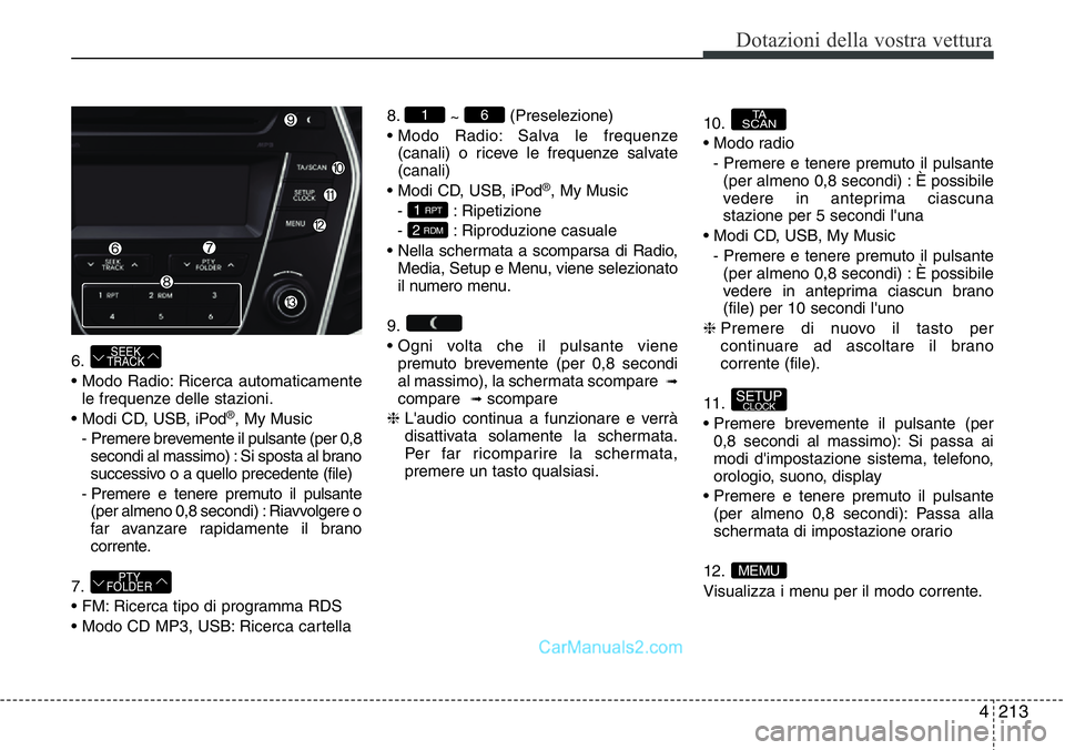 Hyundai Santa Fe 2015 Manuale del proprietario (in Italian) 4 213
Dotazioni della vostra vettura
6.
• Modo Radio: Ricerca automaticamente
le frequenze delle stazioni.
• Modi CD, USB, iPod
®, My Music
- Premere brevemente il pulsante (per 0,8
secondi al m Hyundai Santa Fe 2015 Manuale del proprietario (in Italian) 4 213
Dotazioni della vostra vettura
6.
• Modo Radio: Ricerca automaticamente
le frequenze delle stazioni.
• Modi CD, USB, iPod
®, My Music
- Premere brevemente il pulsante (per 0,8
secondi al m