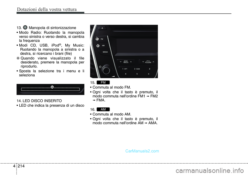 Hyundai Santa Fe 2015 Manuale del proprietario (in Italian) Dotazioni della vostra vettura
214 4
13. Manopola di sintonizzazione
• Modo Radio: Ruotando la manopola
verso sinistra o verso destra, si cambia
la frequenza
• Modi CD, USB, iPod
®, My Music:
Ruo Hyundai Santa Fe 2015 Manuale del proprietario (in Italian) Dotazioni della vostra vettura
214 4
13. Manopola di sintonizzazione
• Modo Radio: Ruotando la manopola
verso sinistra o verso destra, si cambia
la frequenza
• Modi CD, USB, iPod
®, My Music:
Ruo